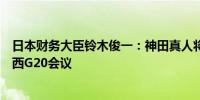 日本财务大臣铃木俊一：神田真人将以货币主管身份参加巴西G20会议