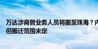 万达涉商管业务人员将搬至珠海？内部人士回应：确有此事但搬迁范围未定