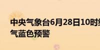 中央气象台6月28日10时继续发布强对流天气蓝色预警