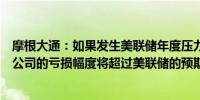 摩根大通：如果发生美联储年度压力测试中所给假设情景本公司的亏损幅度将超过美联储的预期