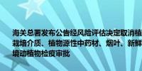 海关总署发布公告经风险评估决定取消植物源性饲料、植物源性肥料及栽培介质、植物源性中药材、烟叶、新鲜蔬菜、饲用鱼粉、动物皮张进境动植物检疫审批