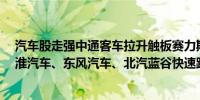 汽车股走强中通客车拉升触板赛力斯大涨7%金龙汽车、江淮汽车、东风汽车、北汽蓝谷快速跟进