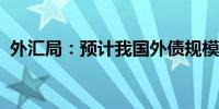 外汇局：预计我国外债规模将继续保持稳定