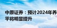 中原证券：预计2024年养殖行业整体盈利水平将明显提升