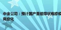 中金公司：预计国产重组带状疱疹疫苗或最快于2026年启动商业化