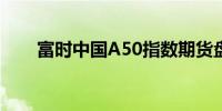 富时中国A50指数期货盘初跌0.28%