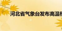 河北省气象台发布高温橙色预警信号