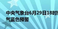 中央气象台6月29日18时继续发布强对流天气蓝色预警