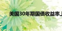 美国30年期国债收益率上涨10个基点