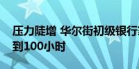 压力陡增 华尔街初级银行家每周工时再次达到100小时