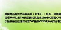 美国商品期货交易委员会（CFTC）：最近一周美国国债期货净空头头寸为4月以来最大规模至6月25日当周美国投机者将标普500指数CME净空头持仓减少54349手至298700手股票基金经理将标普500指数CME净多头持仓增加17079手至977134手