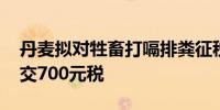 丹麦拟对牲畜打嗝排粪征税 养一头奶牛或需交700元税