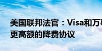 美国联邦法官：Visa和万事达卡有能力承担更高额的降费协议