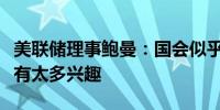 美联储理事鲍曼：国会似乎对央行数字货币没有太多兴趣