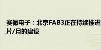 赛微电子：北京FAB3正在持续推进建设二期剩余产能1.8万片/月的建设