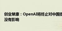 创业慧康：OpenAI将终止对中国提供服务对公司产品业务没有影响