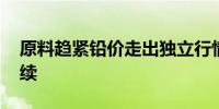 原料趋紧铅价走出独立行情 高景气度或将延续