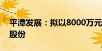 平潭发展：拟以8000万元-1.6亿元回购公司股份