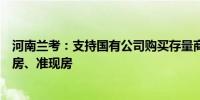 河南兰考：支持国有公司购买存量商品住房鼓励房企销售现房、准现房