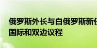 俄罗斯外长与白俄罗斯新任外长通电话 讨论国际和双边议程