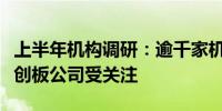 上半年机构调研：逾千家机构调研中控技术科创板公司受关注