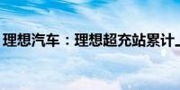 理想汽车：理想超充站累计上线数突破600座