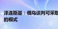 泽连斯基：俄乌谈判可采取分别与第三方谈判的模式