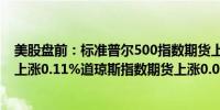 美股盘前：标准普尔500指数期货上涨0.14%纳斯达克期货上涨0.11%道琼斯指数期货上涨0.08%