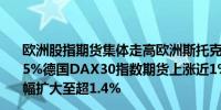 欧洲股指期货集体走高欧洲斯托克50指数期货涨幅扩大至1.5%德国DAX30指数期货上涨近1%法国CAC40指数期货涨幅扩大至超1.4%