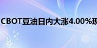 CBOT豆油日内大涨4.00%现报45.55美分/磅