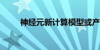 神经元新计算模型或产生更强大AI