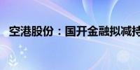 空港股份：国开金融拟减持股份不超过1%