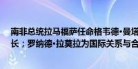 南非总统拉马福萨任命格韦德·曼塔舍为矿产和石油资源部长；罗纳德·拉莫拉为国际关系与合作部长