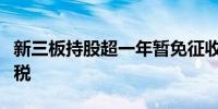 新三板持股超一年暂免征收股息红利个人所得税