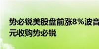 势必锐美股盘前涨8%波音将以每股37.25美元收购势必锐