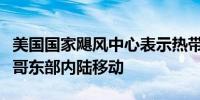 美国国家飓风中心表示热带风暴克里斯向墨西哥东部内陆移动