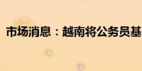 市场消息：越南将公务员基本工资提高30%