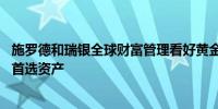 施罗德和瑞银全球财富管理看好黄金 称其已成为抵御波动的首选资产