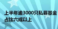 上半年逾3000只私募基金“上新” 股票策略占比六成以上