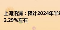 上海沿浦：预计2024年半年度净利润同比增92.29%左右