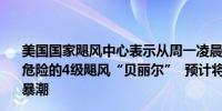 美国国家飓风中心表示从周一凌晨开始向风群岛将出现极其危险的4级飓风“贝丽尔”  预计将出现危及生命的大风和风暴潮