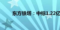 东方铁塔：中标1.22亿元采购项目