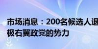 市场消息：200名候选人退出法国决选以阻止极右翼政党的势力