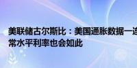 美联储古尔斯比：美国通胀数据一连串改善如果通胀回归正常水平利率也会如此