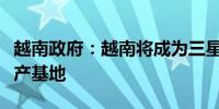 越南政府：越南将成为三星最大的显示模组生产基地