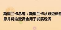 斯里兰卡总统：斯里兰卡从双边债务协议节省50亿美元的利息并将这些资金用于发展经济