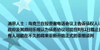 消息人士：乌克兰在投资者电话会议上告诉债权人计划在重组中纳入GDP式权证乌克兰政府及其顾问乐观认为债务协议可能在8月1日截止日期前达成预计乌克兰政府和债券持有人可能在不久的将来重新开始正式的重组谈判