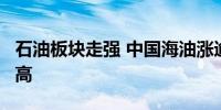 石油板块走强 中国海油涨逾3%股价创历史新高