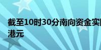 截至10时30分南向资金实际净买入额超20亿港元