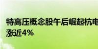 特高压概念股午后崛起杭电股份涨停中元股份涨近4%